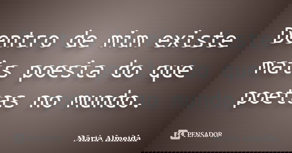 Dentro de mim existe mais poesia do que poetas no mundo.... Frase de Maria Almeida.