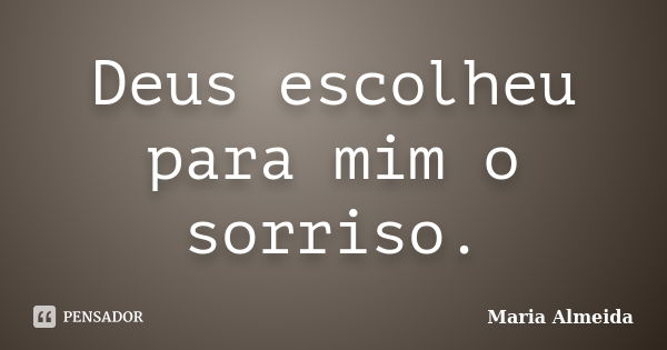 Deus escolheu para mim o sorriso.... Frase de Maria Almeida.