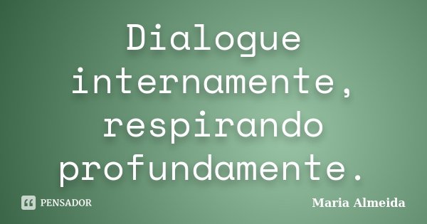 Dialogue internamente, respirando profundamente.... Frase de Maria Almeida.
