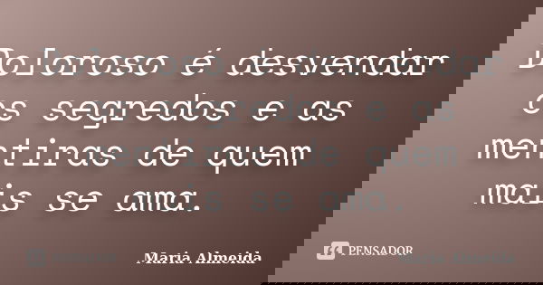 Doloroso é desvendar os segredos e as mentiras de quem mais se ama.... Frase de Maria Almeida.