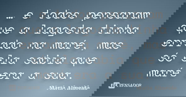 … e todos pensaram que a lagosta tinha errado na maré, mas só ela sabia que maré era a sua.... Frase de Maria Almeida.