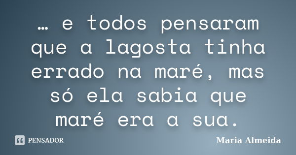 … e todos pensaram que a lagosta tinha errado na maré, mas só ela sabia que maré era a sua.... Frase de Maria Almeida.