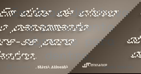 Em dias de chuva o pensamento abre-se para dentro.... Frase de Maria Almeida.