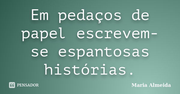 Em pedaços de papel escrevem-se espantosas histórias.... Frase de Maria Almeida.