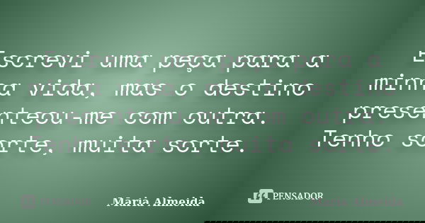 Escrevi uma peça para a minha vida, mas o destino presenteou-me com outra. Tenho sorte, muita sorte.... Frase de Maria Almeida.
