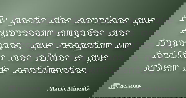 Eu gosto dos sorrisos que expressam emoções aos tropeços, que resgatam um brilho nos olhos e que vivem de sentimentos.... Frase de Maria Almeida.