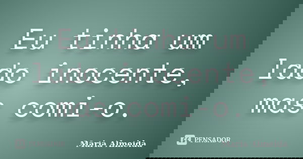Eu tinha um lado inocente, mas comi-o.... Frase de Maria Almeida.