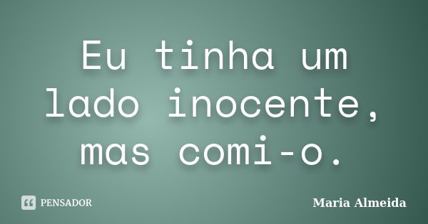 Eu tinha um lado inocente, mas comi-o.... Frase de Maria Almeida.