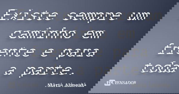 Existe sempre um caminho em frente e para toda a parte.... Frase de Maria Almeida.