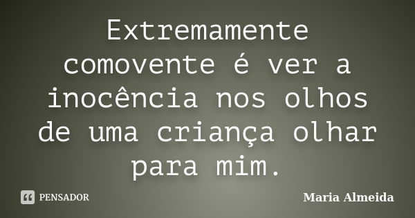 Extremamente comovente é ver a inocência nos olhos de uma criança olhar para mim.... Frase de Maria Almeida.