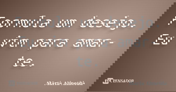 Formula um desejo. Eu vim para amar-te.... Frase de Maria Almeida.
