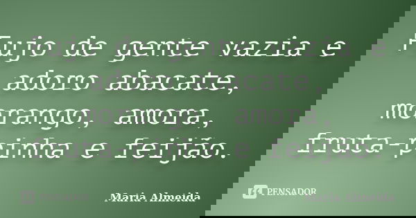 Fujo de gente vazia e adoro abacate, morango, amora, fruta-pinha e feijão.... Frase de Maria Almeida.