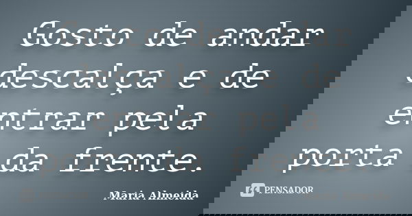 Gosto de andar descalça e de entrar pela porta da frente.... Frase de Maria Almeida.