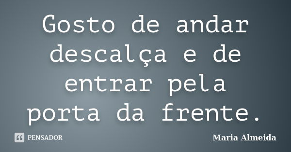 Gosto de andar descalça e de entrar pela porta da frente.... Frase de Maria Almeida.