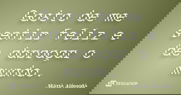 Gosto de me sentir feliz e de abraçar o mundo.... Frase de Maria Almeida.