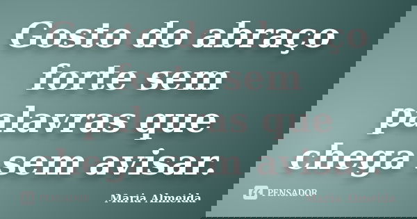 Gosto do abraço forte sem palavras que chega sem avisar.... Frase de Maria Almeida.