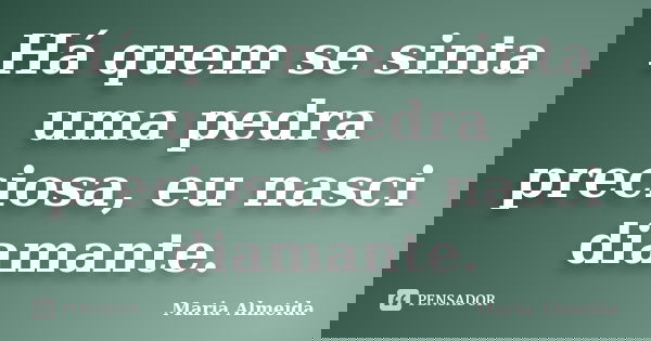 Há quem se sinta uma pedra preciosa, eu nasci diamante.... Frase de Maria Almeida.