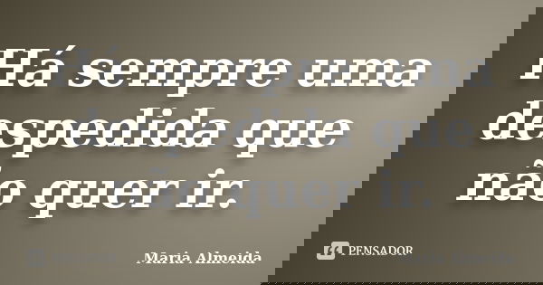 Há sempre uma despedida que não quer ir.... Frase de Maria Almeida.