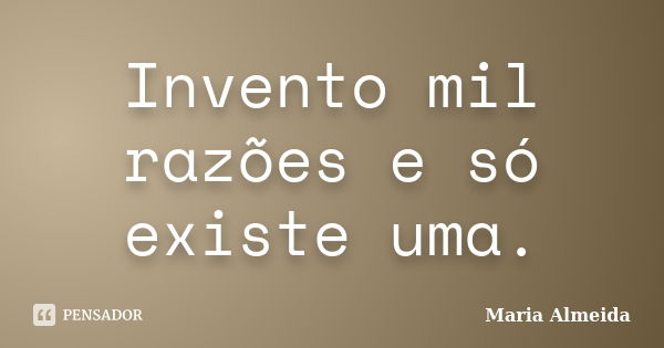 Invento mil razões e só existe uma.... Frase de Maria Almeida.