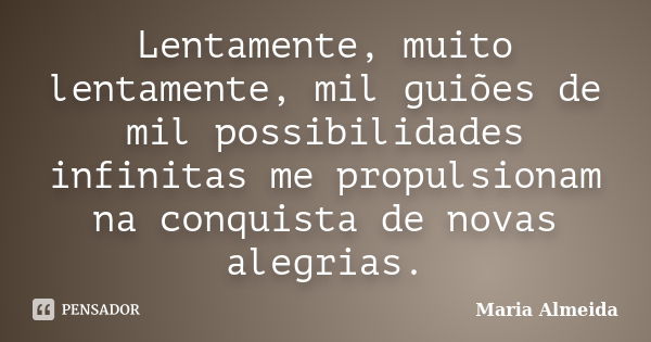 Lentamente, muito lentamente, mil guiões de mil possibilidades infinitas me propulsionam na conquista de novas alegrias.... Frase de Maria Almeida.