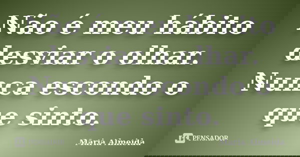 Não é meu hábito desviar o olhar. Nunca escondo o que sinto.... Frase de Maria Almeida.