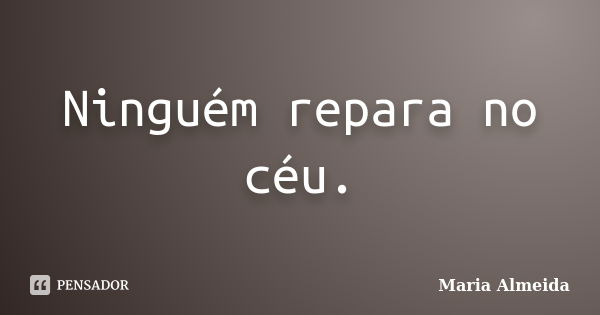 Ninguém repara no céu.... Frase de Maria Almeida.