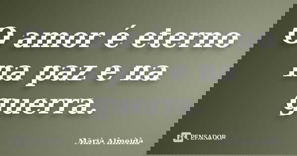 O amor é eterno na paz e na guerra.... Frase de Maria Almeida.