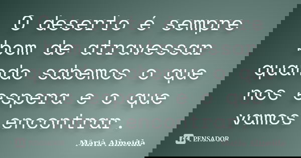 O deserto é sempre bom de atravessar quando sabemos o que nos espera e o que vamos encontrar.... Frase de Maria Almeida.