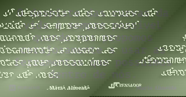 O despiste das curvas da vida é sempre possível quando nos propomos corajosamente a usar as ferramentas que possuímos dentro de nós.... Frase de Maria Almeida.