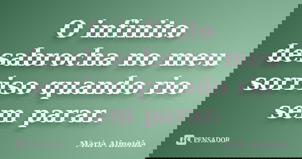 O infinito desabrocha no meu sorriso quando rio sem parar.... Frase de Maria Almeida.