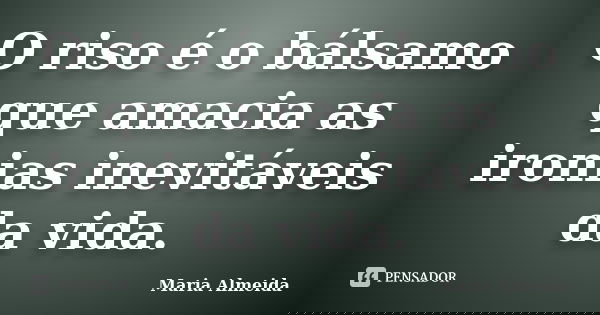 O riso é o bálsamo que amacia as ironias inevitáveis da vida.... Frase de Maria Almeida.