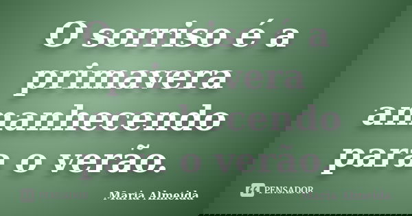 O sorriso é a primavera amanhecendo para o verão.... Frase de Maria Almeida.