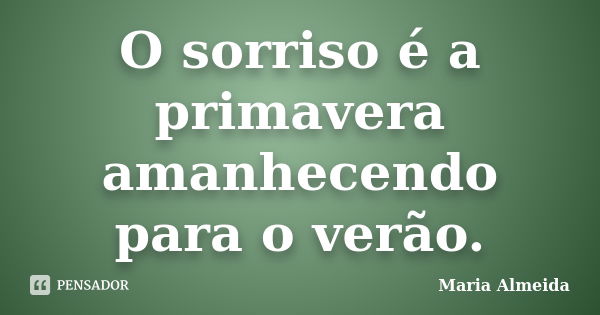 O sorriso é a primavera amanhecendo para o verão.... Frase de Maria Almeida.