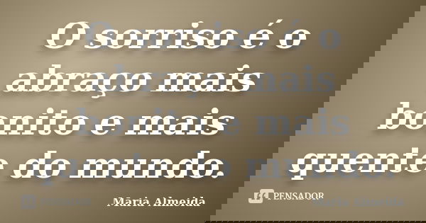 O sorriso é o abraço mais bonito e mais quente do mundo.... Frase de Maria Almeida.