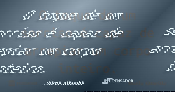 O toque de um sorriso é capaz de arrepiar um corpo inteiro.... Frase de Maria Almeida.