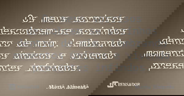 Os meus sorrisos descobrem-se sozinhos dentro de mim, lembrando momentos únicos e vivendo presentes infindos.... Frase de Maria Almeida.