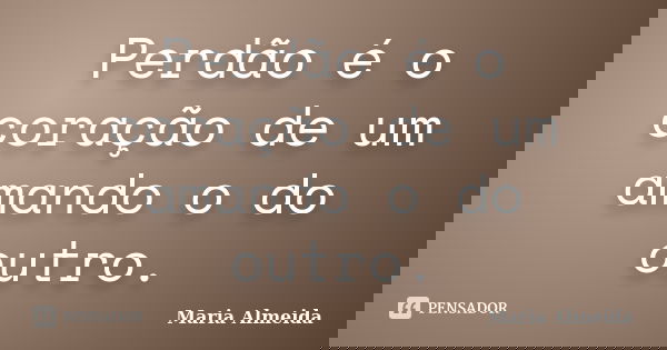 Perdão é o coração de um amando o do outro.... Frase de Maria Almeida.