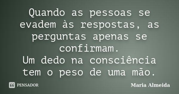 Quando as pessoas se evadem às respostas, as perguntas apenas se confirmam. Um dedo na consciência tem o peso de uma mão.... Frase de Maria Almeida.