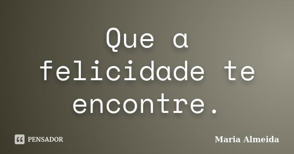 Que a felicidade te encontre.... Frase de Maria Almeida.