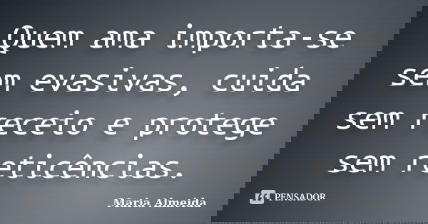 Quem ama importa-se sem evasivas, cuida sem receio e protege sem reticências.... Frase de Maria Almeida.