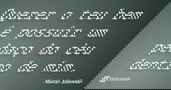 Querer o teu bem é possuir um pedaço do céu dentro de mim.... Frase de Maria Almeida.