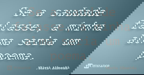 Se a saudade falasse, a minha alma seria um poema.... Frase de Maria Almeida.