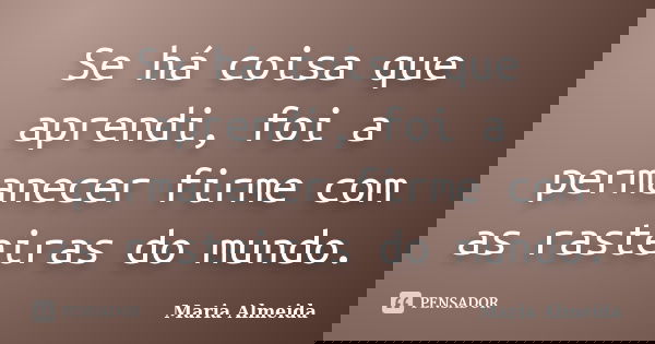 Se há coisa que aprendi, foi a permanecer firme com as rasteiras do mundo.... Frase de Maria Almeida.