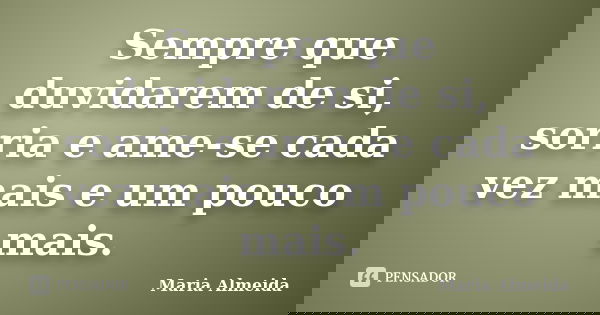 Sempre que duvidarem de si, sorria e ame-se cada vez mais e um pouco mais.... Frase de Maria Almeida.