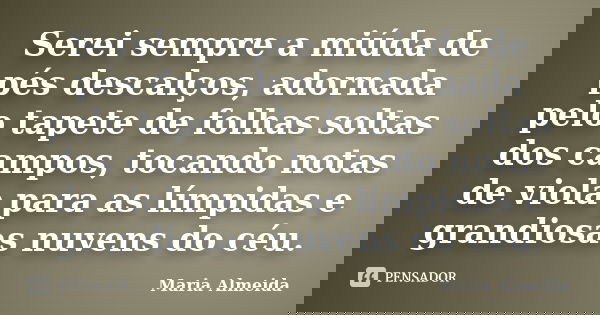 Serei sempre a miúda de pés descalços, adornada pelo tapete de folhas soltas dos campos, tocando notas de viola para as límpidas e grandiosas nuvens do céu.... Frase de Maria Almeida.