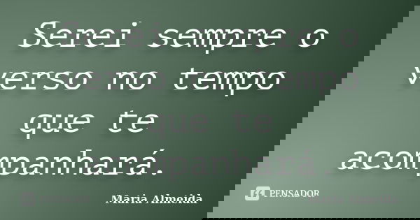 Serei sempre o verso no tempo que te acompanhará.... Frase de Maria Almeida.