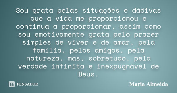 Sou grata pelas situações e dádivas que a vida me proporcionou e continua a proporcionar, assim como sou emotivamente grata pelo prazer simples de viver e de am... Frase de Maria Almeida.