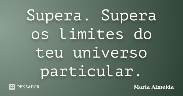 Supera. Supera os limites do teu universo particular.... Frase de Maria Almeida.