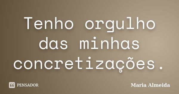 Tenho orgulho das minhas concretizações.... Frase de Maria Almeida.