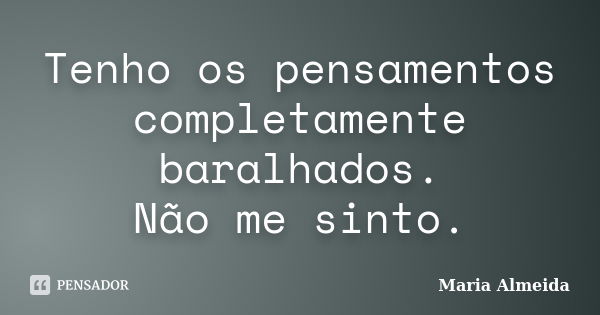 Tenho os pensamentos completamente baralhados. Não me sinto.... Frase de Maria Almeida.